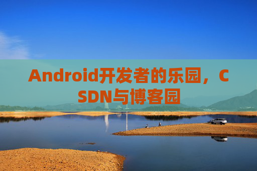 Android开发者的乐园，CSDN与博客园