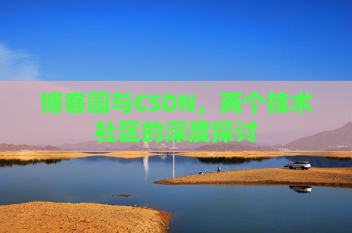 博客园与CSDN，两个技术社区的深度探讨